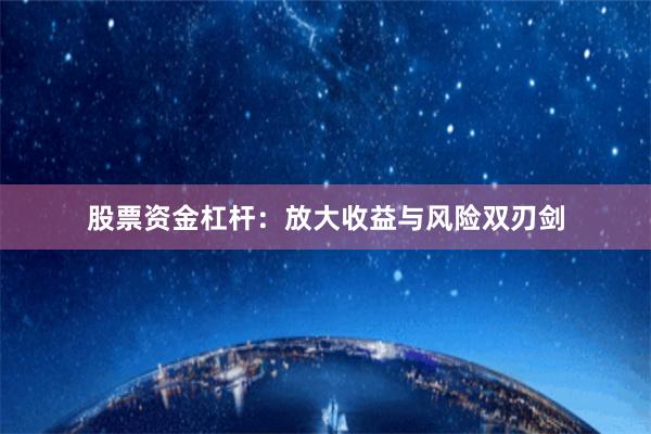 股票资金杠杆：放大收益与风险双刃剑