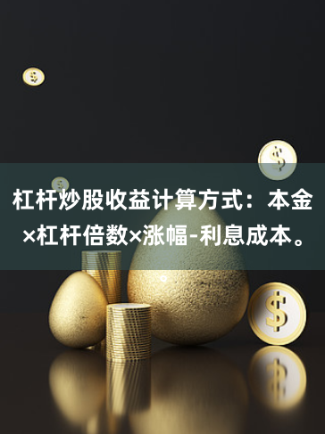 杠杆炒股收益计算方式：本金×杠杆倍数×涨幅-利息成本。