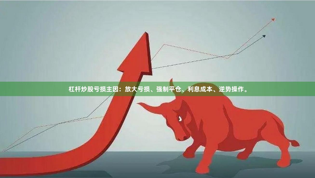 杠杆炒股亏损主因：放大亏损、强制平仓、利息成本、逆势操作。
