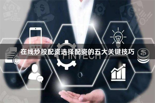在线炒股配资选择配资的五大关键技巧