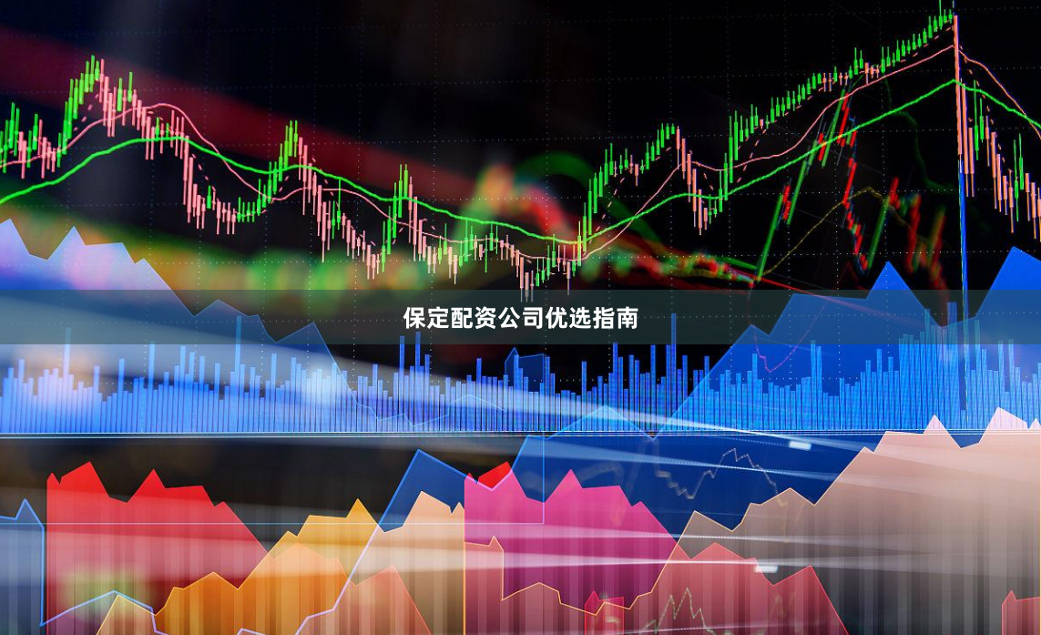 保定配资公司优选指南