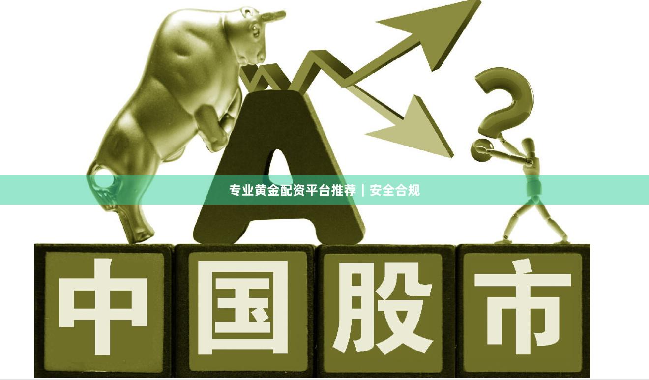 专业黄金配资平台推荐｜安全合规
