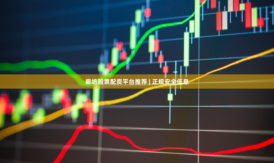 廊坊股票配资平台推荐 | 正规安全低息