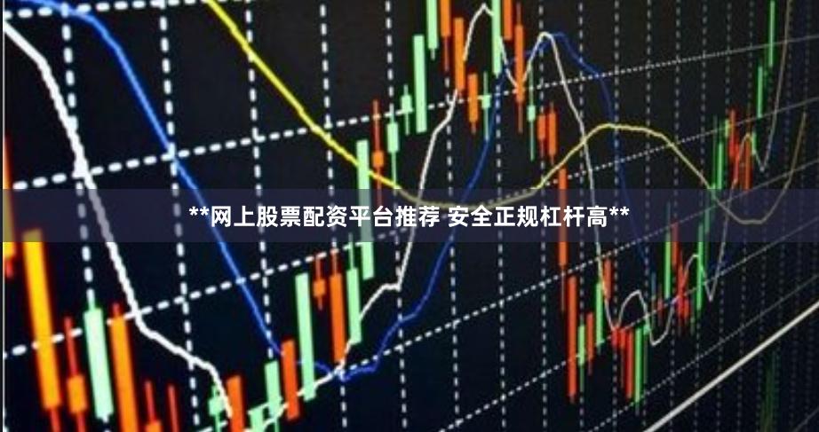 **网上股票配资平台推荐 安全正规杠杆高**