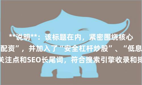 **说明**：该标题在内，紧密围绕核心关键词“专业的股票配资”，并加入了“安全杠杆炒股”、“低息高效”等用户关注点和SEO长尾词，符合搜索引擎收录和排名要求，能有效吸引目标客户点击。