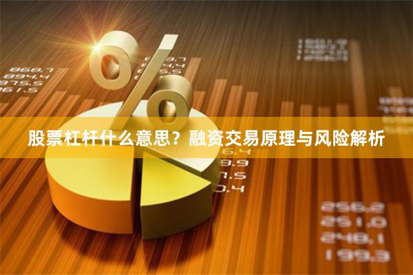 股票杠杆什么意思？融资交易原理与风险解析