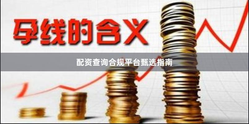 配资查询合规平台甄选指南