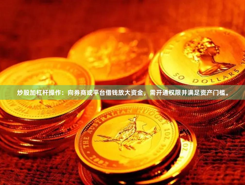 炒股加杠杆操作：向券商或平台借钱放大资金，需开通权限并满足资产门槛。