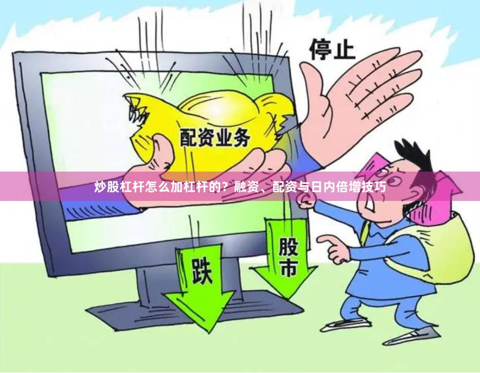 炒股杠杆怎么加杠杆的？融资、配资与日内倍增技巧