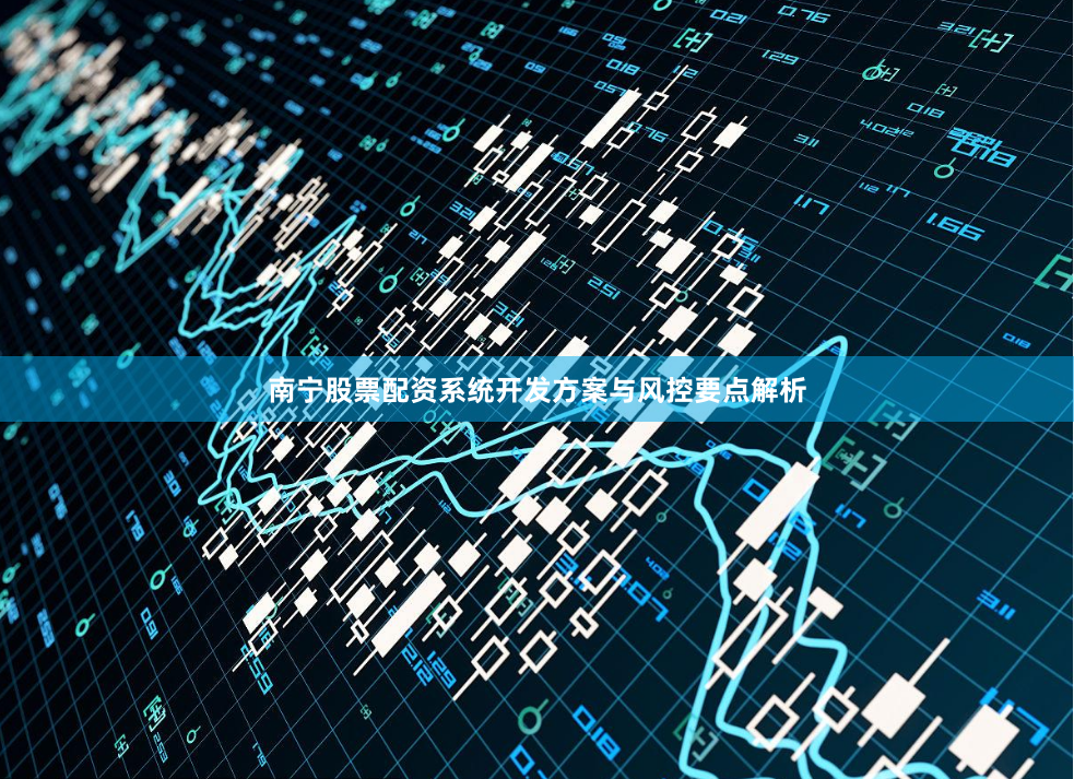 南宁股票配资系统开发方案与风控要点解析